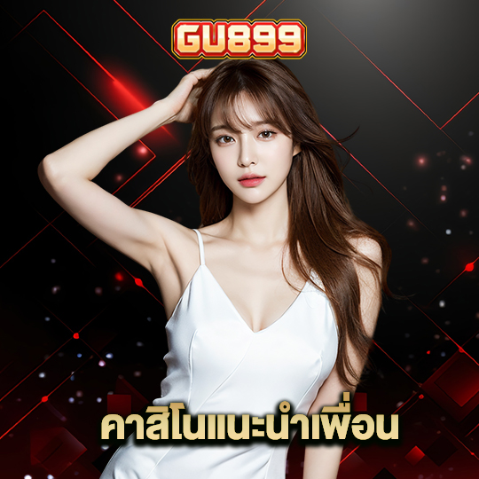 gu899 คาสิโนแนะนำเพื่อน